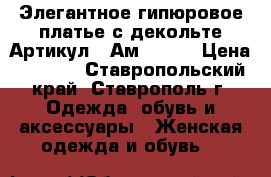  Элегантное гипюровое платье с декольте	 Артикул:  Ам9545-6	 › Цена ­ 2 400 - Ставропольский край, Ставрополь г. Одежда, обувь и аксессуары » Женская одежда и обувь   